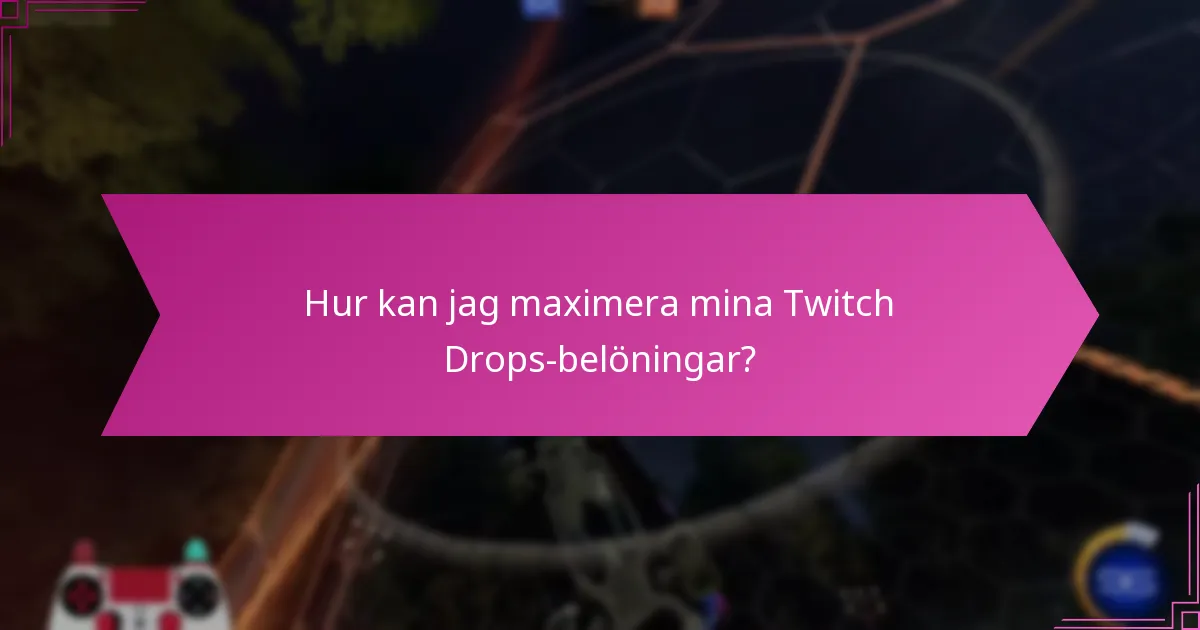Hur kan jag maximera mina Twitch Drops-belöningar?