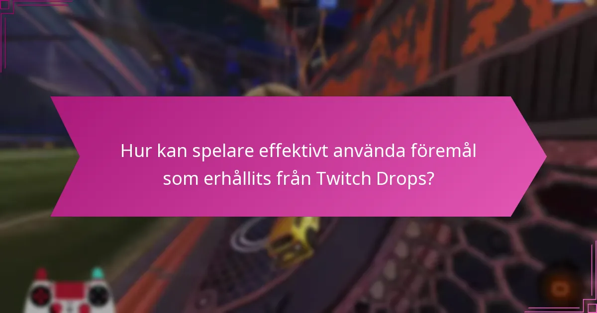 Hur kan spelare effektivt använda föremål som erhållits från Twitch Drops?